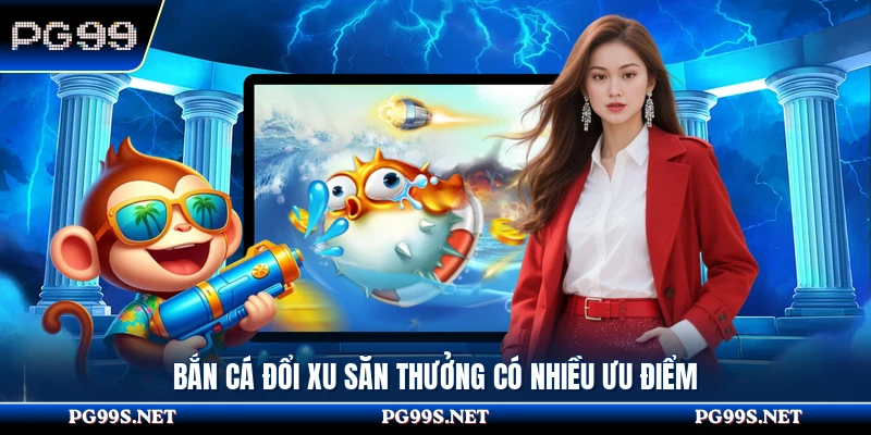 Bắn cá đổi xu săn thưởng có nhiều ưu điểm 
