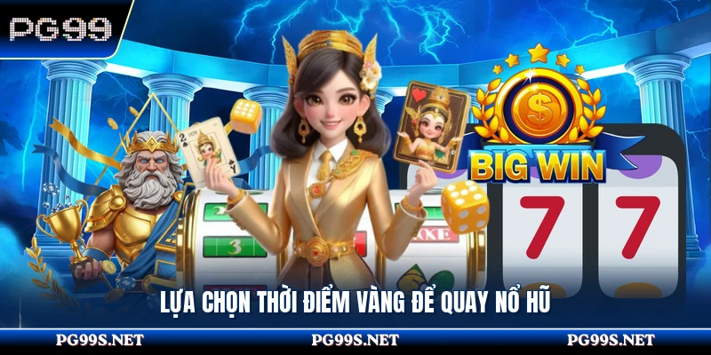 Lựa chọn thời điểm vàng để quay nổ hũ