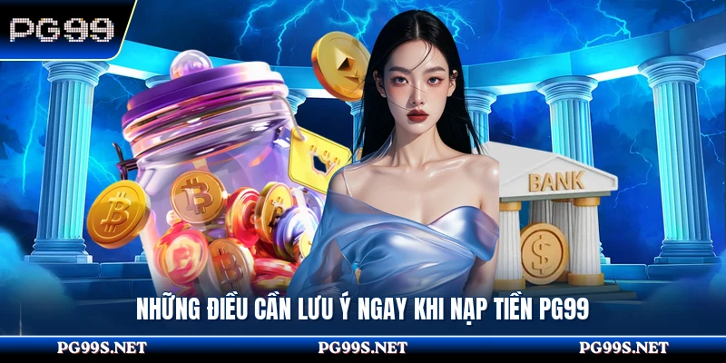 Những điều cần lưu ý ngay khi nạp tiền PG99