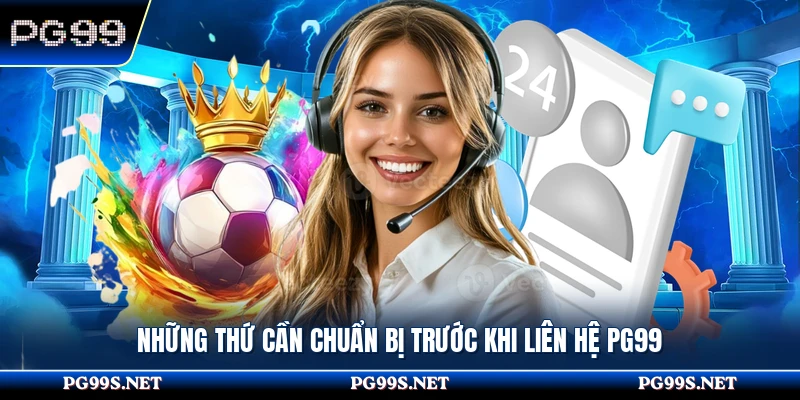 Những thứ cần chuẩn bị trước khi liên hệ PG99
