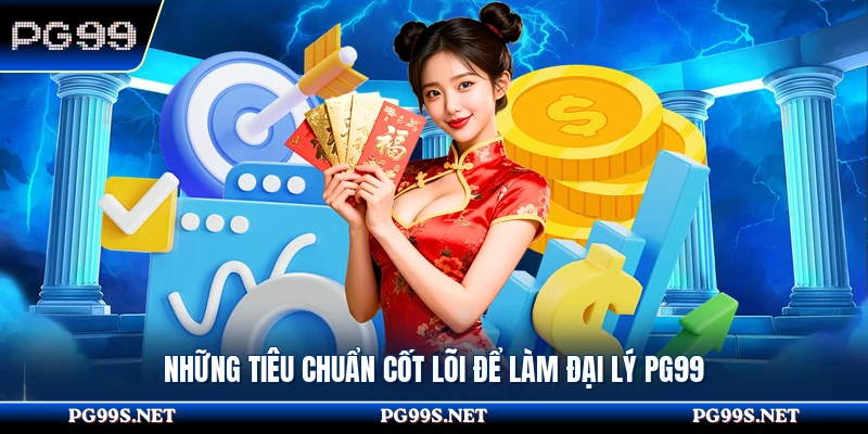 Những tiêu chuẩn cốt lõi để làm đại lý PG99