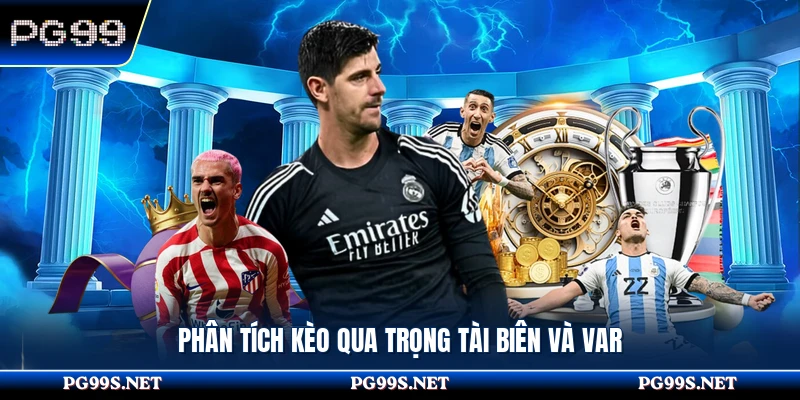 Phân tích kèo qua trọng tài biên và VAR